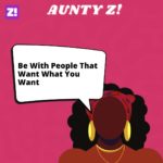 Aunty Z!: Be With People That Want What You Want