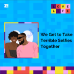 Love Life: We Get to Take Terrible Selfies Together