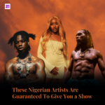 These Nigerian Artists Are Guaranteed To Give You a Show