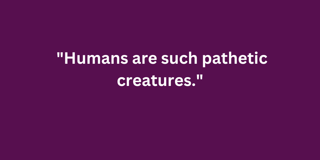 Which villain, known for his disdain towards humanity, said this?