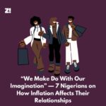 “We Make Do With Our Imagination” — 7 Nigerians on How Inflation Affects Their Relationships