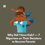Why Did I Have Kids? — 7 Nigerians on Deciding to Become Parents