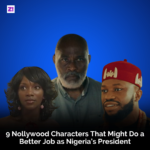 9 Nollywood Characters That Might Do a Better Job as Nigeria’s President