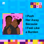 Love Life: I Push Her Away Because I Feel Like a Burden