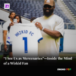 “I See Us as Mercenaries”—Inside the Mind of a Wizkid Fan