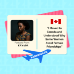 “I Moved to Canada and Understood Why Some Women Avoid Female Friendships” — Abroad Life