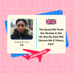 “He Saved Me From the Streets in the UK, But My Dad Will Disown Me If I Marry Him”—Abroad Life