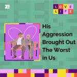 Love Life: His Aggression Brought Out The Worst in Us 