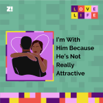 Love Life: I’m With Him Because He’s Not Really Attractive