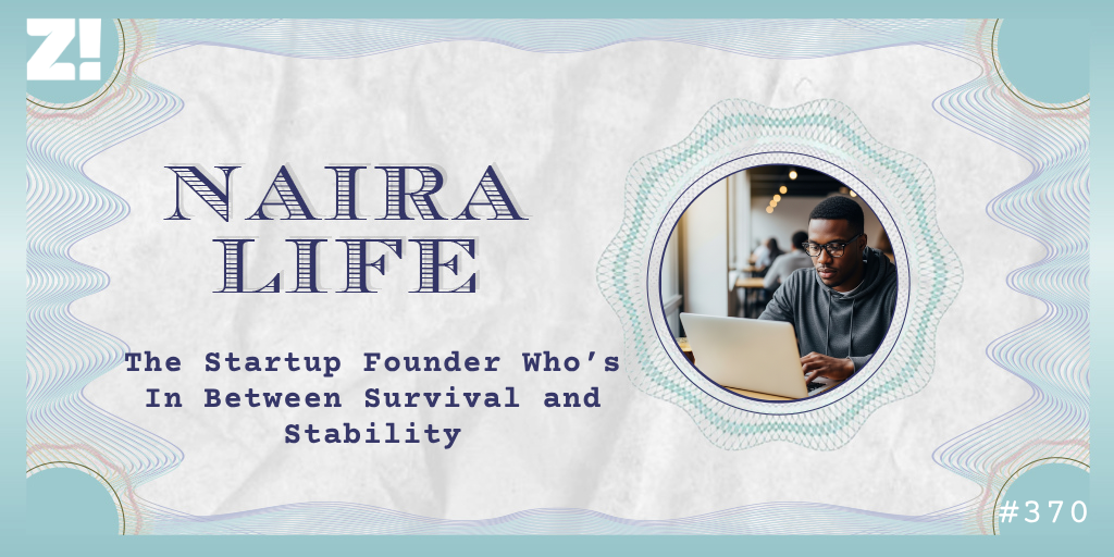 The #NairaLife of a Startup Founder Who’s In Between Survival and Stability
