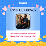 Love Currency: “He Thinks Women Shouldn’t Work, but I Can Change Him”
