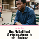 Sunken Ships: I Lost My Best Friend After Dating A Woman He Said I Could Have